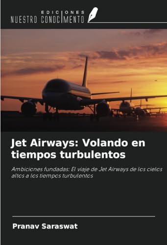 Jet Airways: Volando en tiempos turbulentos: Ambiciones fundadas: El viaje de Jet Airways de los cielos altos a los tiempos turbulentos von Ediciones Nuestro Conocimiento