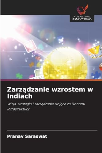 Zarz¿dzanie wzrostem w Indiach: Wizja, strategia i zarz¿dzanie stoj¿ce za ikonami infrastruktury von Wydawnictwo Nasza Wiedza