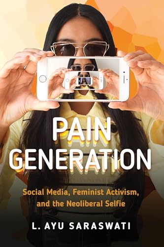 Pain Generation: Social Media, Feminist Activism, and the Neoliberal Selfie von New York University Press