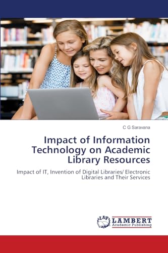 Impact of Information Technology on Academic Library Resources: Impact of IT, Invention of Digital Libraries/ Electronic Libraries and Their Services von LAP LAMBERT Academic Publishing