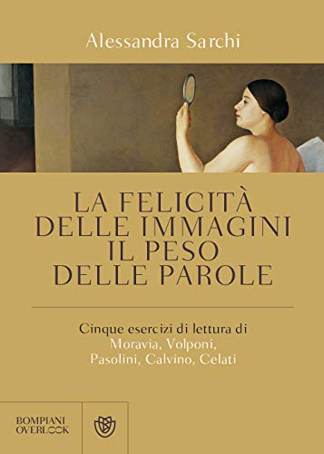 La felicità delle immagini, il peso delle parole: Cinque esercizi di lettura di Moravia, Volponi, Pasolini, Calvino, Celati (Overlook)