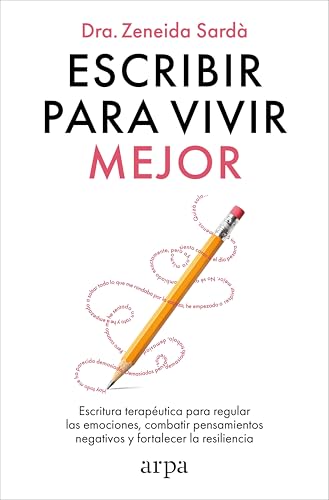 Escribir para vivir mejor: Escritura terapéutica para regular las emociones, combatir pensamientos negativos y fortalecer la resiliencia (Psicología) von Arpa Editores