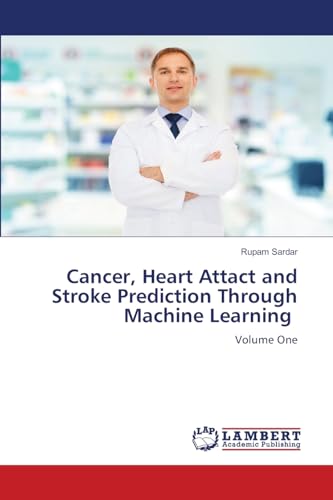 Cancer, Heart Attact and Stroke Prediction Through Machine Learning: Volume One: Volume One.DE von LAP LAMBERT Academic Publishing