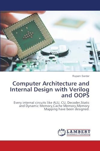 Computer Architecture and Internal Design with Verilog and OOPS: Every internal circuits like ALU, CU, Decoder,Static and Dynamic Memory,Cache ... Memory,Memory Mapping have been designed..DE von LAP LAMBERT Academic Publishing
