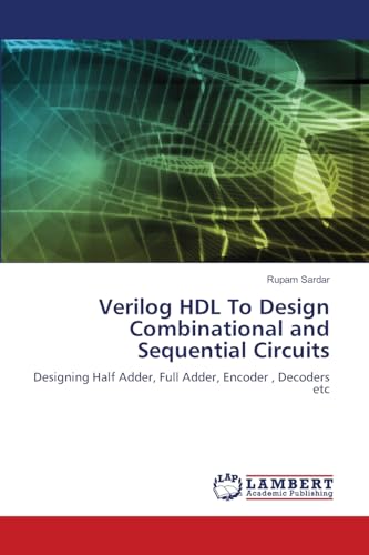 Verilog HDL To Design Combinational and Sequential Circuits: Designing Half Adder, Full Adder, Encoder , Decoders etc: Designing Half Adder, Full Adder, Encoder , Decoders etc.DE von LAP LAMBERT Academic Publishing