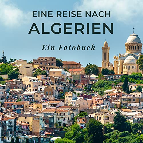 Eine Reise nach Algerien: Ein Fotobuch. Das perfekte Souvenir & Mitbringsel nach oder vor dem Urlaub. Statt Reiseführer, lieber diesen einzigartigen Bildband