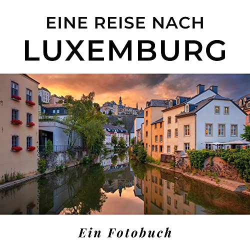 Eine Reise nach Luxemburg: Ein Fotobuch. Das perfekte Souvenir & Mitbringsel nach oder vor dem Urlaub. Statt Reiseführer, lieber diesen einzigartigen Bildband