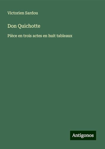 Don Quichotte: Pièce en trois actes en huit tableaux Don Quichotte: Pièce en trois actes en huit tableaux von Antigonos Verlag