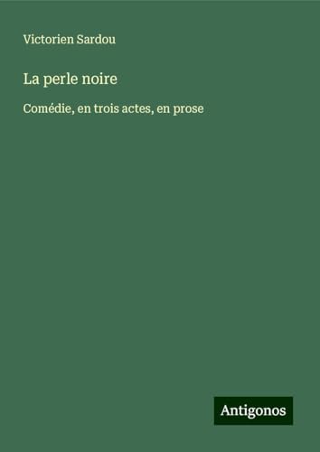 La perle noire: Comédie, en trois actes, en prose La perle noire: Comédie, en trois actes, en prose von Antigonos Verlag