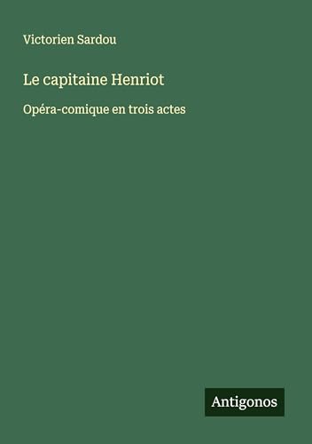 Le capitaine Henriot: Opéra-comique en trois actes Le capitaine Henriot: Opéra-comique en trois actes von Antigonos Verlag