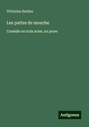 Les pattes de mouche: Comédie en trois actes, en prose Les pattes de mouche: Comédie en trois actes, en prose von Antigonos Verlag