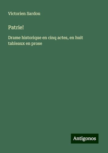 Patrie!: Drame historique en cinq actes, en huit tableaux en prose Patrie!: Drame historique en cinq actes, en huit tableaux en prose von Antigonos Verlag