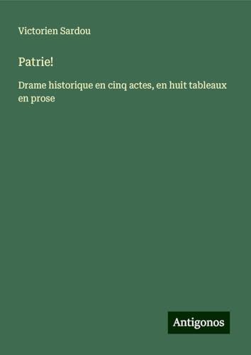 Patrie!: Drame historique en cinq actes, en huit tableaux en prose Patrie!: Drame historique en cinq actes, en huit tableaux en prose von Antigonos Verlag
