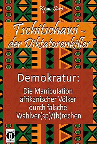 Tschitschawi - der Diktatorenkiller: Demokratur: Die Manipulation afrikanischer Völker durch falsche Wahlver(sp)/(b)rechen von indayi edition
