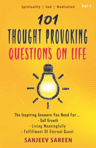 101 Thought Provoking Questions On Life: The Inspiring Answers You Need For Self Growth, Living Meaningfully, and Fulfillment Of Eternal Quest (Spiritual Uplifting Books)