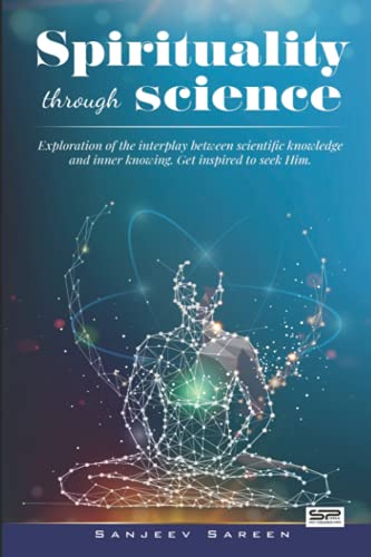 Spirituality through Science: Exploration of the interplay between Scientific knowledge and Inner knowing. Get inspired to seek Him. (Spiritual Uplifting Books) von Independently published