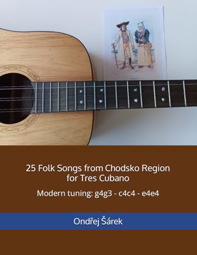 25 Folk Songs from Chodsko Region for Tres Cubano: Modern tuning: g4g3 - c4c4 - e4e4 von Independently published