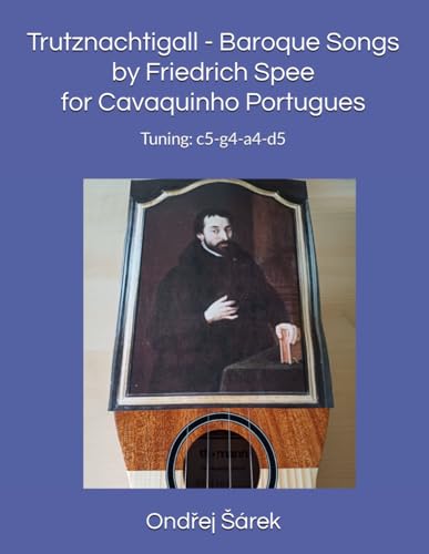 Trutznachtigall - Baroque Songs by Friedrich Spee for Cavaquinho Portugues: Tuning: c5-g4-a4-d5 Trutznachtigall - Baroque Songs by Friedrich Spee for Cavaquinho Portugues: Tuning: c5-g4-a4-d5 von Independently published
