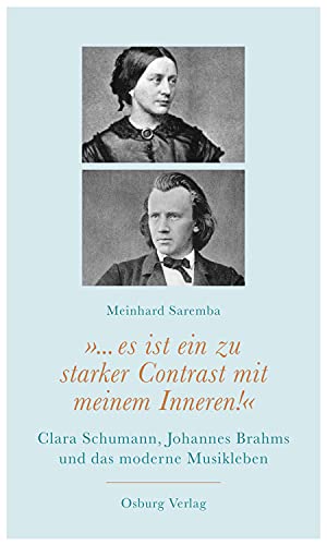"... es ist ein zu starker Contrast mit meinem Inneren!": Clara Schumann, Johannes Brahms und das moderne Musikleben von Osburg Verlag