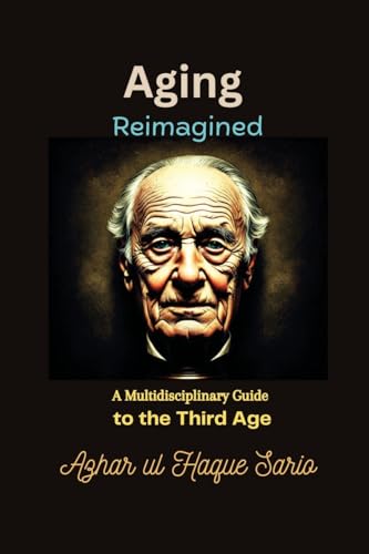 Aging Reimagined: A Multidisciplinary Guide to the Third Age Aging Reimagined: A Multidisciplinary Guide to the Third Age von Azhar Sario Dubai