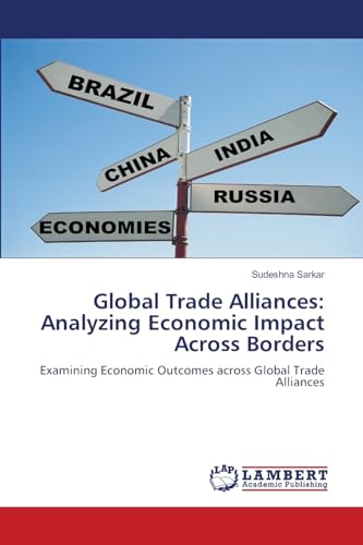 Global Trade Alliances: Analyzing Economic Impact Across Borders: Examining Economic Outcomes across Global Trade Alliances von LAP LAMBERT Academic Publishing