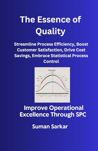The Essence of Quality: Improve Operational Excellence Through SPC, Streamline Process Efficiency, Boost Customer Satisfaction, Drive Cost Savings, Embrace Statistical Process Control von Independently published