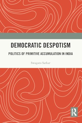 Democratic Despotism: Politics of Primitive Accumulation in India von Routledge India