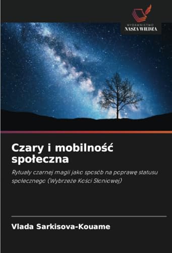 Czary i mobilność społeczna: Rytuały czarnej magii jako sposób na poprawę statusu społecznego (Wybrzeże Kości Słoniowej): Rytua¿y czarnej magii jako ... spo¿ecznego (Wybrze¿e Ko¿ci S¿oniowej) von Wydawnictwo Nasza Wiedza
