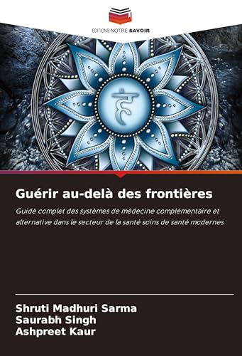 Guérir au-delà des frontières: Guide complet des systèmes de médecine complémentaire et alternative dans le secteur de la santé soins de santé modernes von Editions Notre Savoir