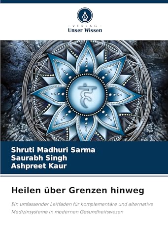 Heilen über Grenzen hinweg: Ein umfassender Leitfaden für komplementäre und alternative Medizinsysteme in modernen Gesundheitswesen von Verlag Unser Wissen