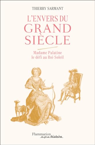 L'Envers du Grand Siècle: Madame Palatine, le defi au Roi-Soleil