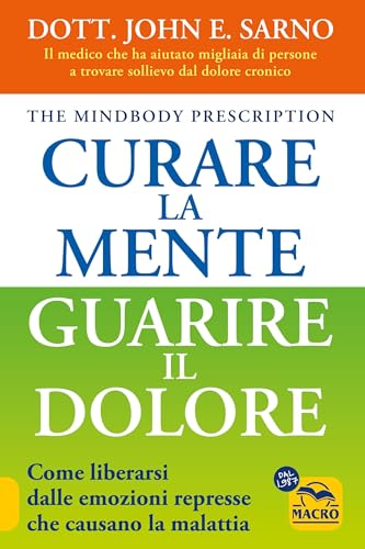 Curare la mente. Guarire il dolore. Come liberarsi dalle emozioni represse che causano la malattia