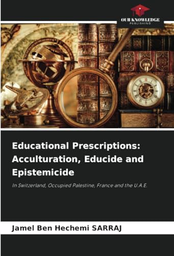 Educational Prescriptions: Acculturation, Educide and Epistemicide: In Switzerland, Occupied Palestine, France and the U.A.E.