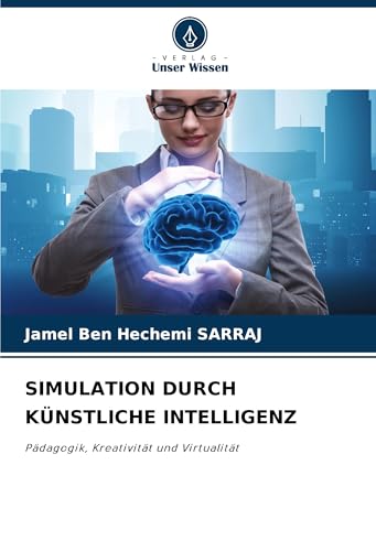 SIMULATION DURCH KÜNSTLICHE INTELLIGENZ: Pädagogik, Kreativität und Virtualität von Verlag Unser Wissen