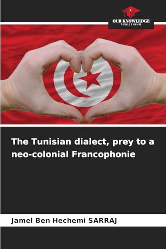 The Tunisian dialect, prey to a neo-colonial Francophonie: DE von Our Knowledge Publishing