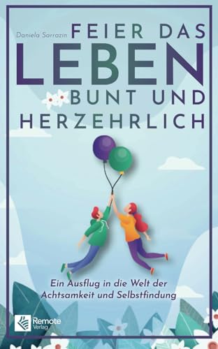 Feier das Leben bunt und herzehrlich: Ein Ausflug in die Welt der Achtsamkeit und Selbstfindung Feier das Leben bunt und herzehrlich: Ein Ausflug in die Welt der Achtsamkeit und Selbstfindung von Remote Verlag
