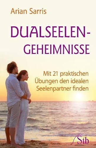 Dualseelen-Geheimnisse: Mit 21 praktischen Übungen den idealen Seelenpartner finden