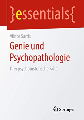 Genie und Psychopathologie: Drei psychohistorische Fälle (essentials) von Springer