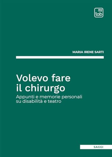 Volevo fare il chirurgo. Appunti e memorie personali su disabilità e teatro (Saggi) von Tab edizioni