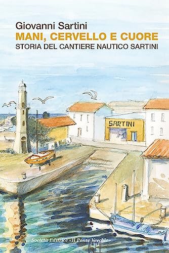 Mani, cervello e cuore. Storia dei cantieri Sartini von Il Ponte Vecchio
