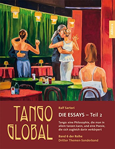Tango global. Die Essays - Teil 2. Tango: eine Philosophie, die man in allem tanzen kann, und eine Poesie, die sich zugleich darin verkörpert: Band 6 der Reihe. Dritter Themen-Sonderband