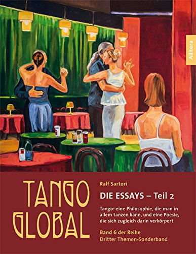 Tango global. Die Essays - Teil 2. Tango: eine Philosophie, die man in allem tanzen kann, und eine Poesie, die sich zugleich darin verkörpert: Band 6 ... darin verkörpert. Dritter Themen-Sonderband