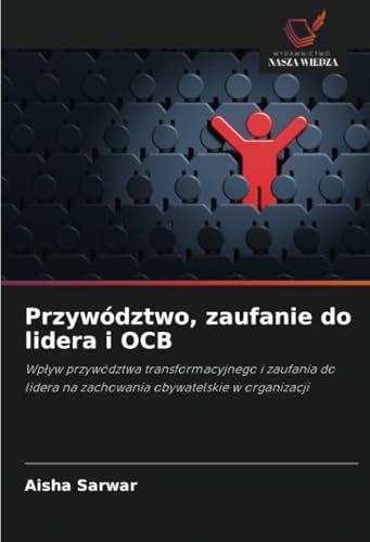 Przywództwo, zaufanie do lidera i OCB: Wpływ przywództwa transformacyjnego i zaufania do lidera na zachowania obywatelskie w organizacji: Wp¿yw ... na zachowania obywatelskie w organizacji von Wydawnictwo Nasza Wiedza