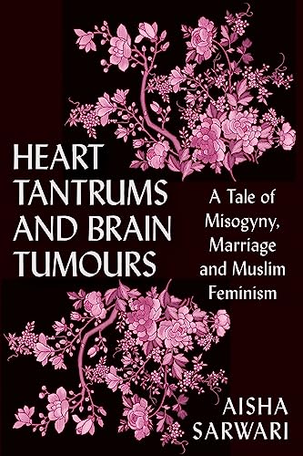 Heart Tantrums and Brain Tumors: A Tale of Misogyny, Marriage and Muslim Feminism