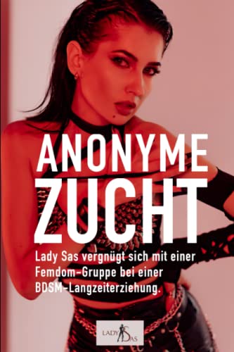 Anonyme Zucht – Lady Sas vergnügt sich mit einer Femdom-Gruppe bei einer BDSM-Langzeiterziehung von Independently published