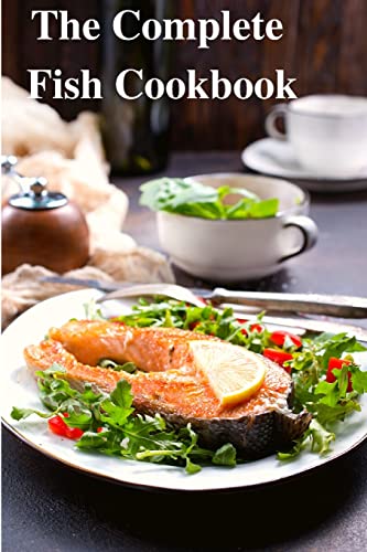 The Complete Fish Cookbook: A Celebration of Seafood with Recipes for Everyday Meals, Special Occasions, and More von Intell World Publishers