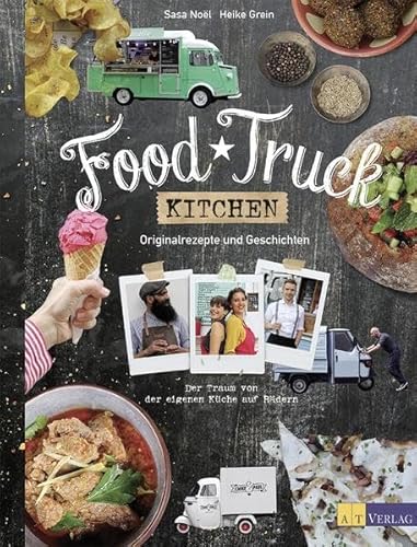 Food Truck Kitchen: Originalrezepte und Geschichten Der Traum von der eigenen Küche auf Rädern