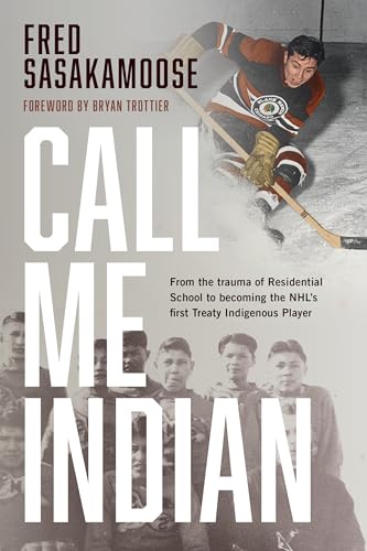 Call Me Indian: From the Trauma of Residential School to Becoming the NHL's First Treaty Indigenous Player