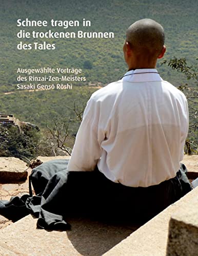 Schnee tragen in die trockenen Brunnen des Tales:: Ausgewählte Vorträge des Rinzai-Zen-Meisters Sasaki Genso Roshi