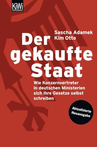 Der gekaufte Staat: Wie Konzernvertreter in deutschen Ministerien sich ihre Gesetze selbst schreiben - Aktualisierte Neuausgabe Der gekaufte Staat: Wie Konzernvertreter in deutschen Ministerien sich ihre Gesetze selbst schreiben - Aktualisierte Neuausgabe